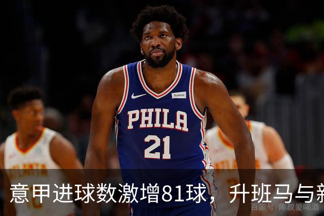 意甲进球数激增81球，升班马与新援助力显著